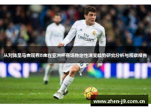 从对阵皇马表现看B席在亚洲杯赛场稳定性演变趋势研究分析与观察报告 从对阵皇马表现看B席在亚洲杯赛场稳定性演变趋势研究分析与观察报告