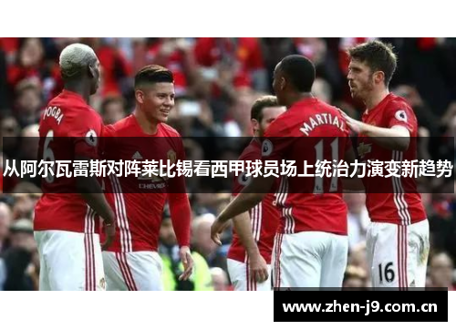 从阿尔瓦雷斯对阵莱比锡看西甲球员场上统治力演变新趋势 从阿尔瓦雷斯对阵莱比锡看西甲球员场上统治力演变新趋势